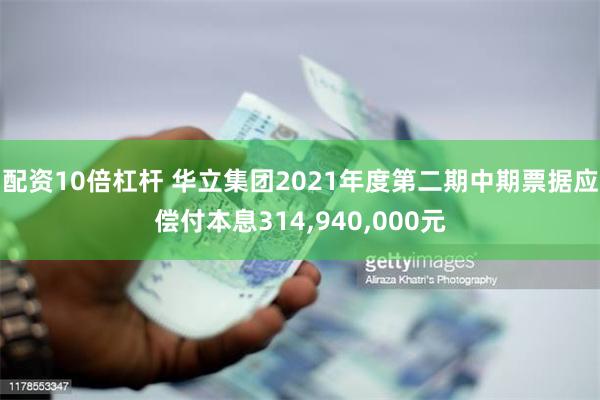 配资10倍杠杆 华立集团2021年度第二期中期票据应偿付本息314,940,000元