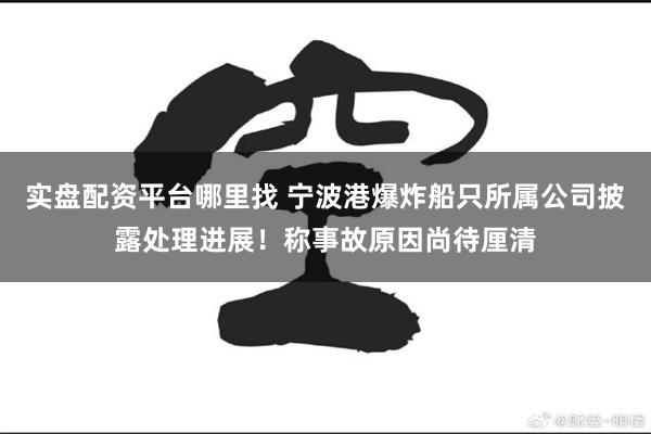 实盘配资平台哪里找 宁波港爆炸船只所属公司披露处理进展！称事故原因尚待厘清