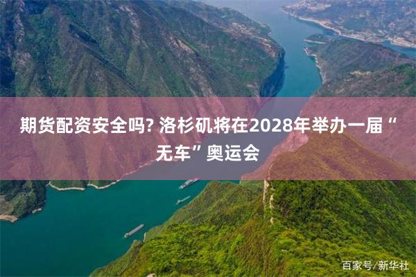 期货配资安全吗? 洛杉矶将在2028年举办一届“无车”奥运会