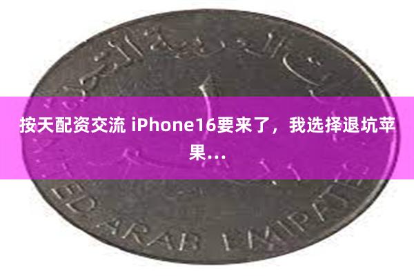 按天配资交流 iPhone16要来了，我选择退坑苹果…