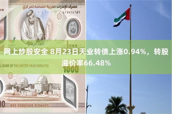 网上炒股安全 8月23日天业转债上涨0.94%，转股溢价率66.48%