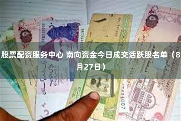 股票配资服务中心 南向资金今日成交活跃股名单（8月27日）