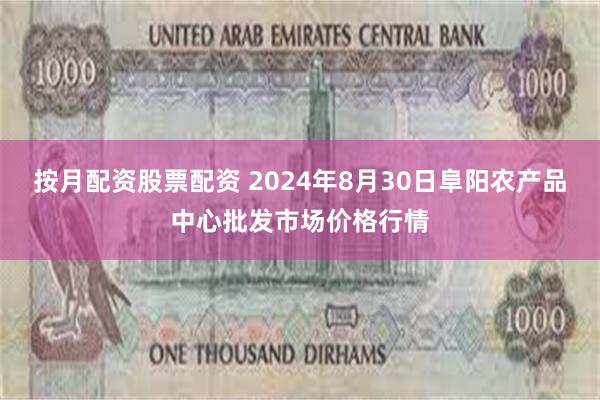 按月配资股票配资 2024年8月30日阜阳农产品中心批发市场价格行情