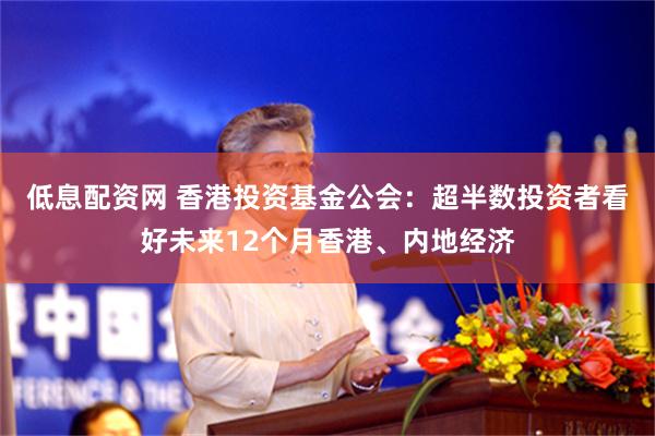 低息配资网 香港投资基金公会：超半数投资者看好未来12个月香港、内地经济