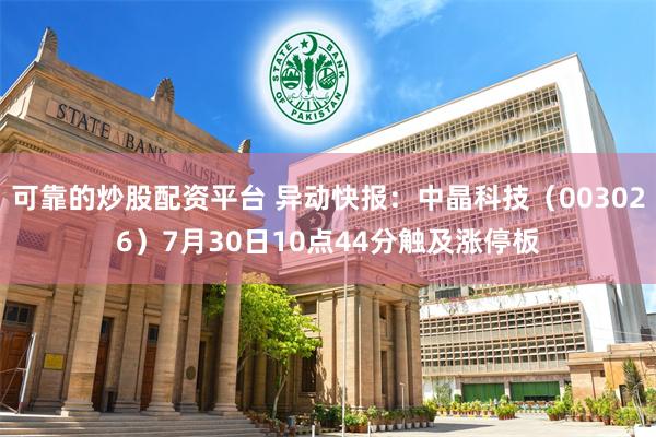 可靠的炒股配资平台 异动快报：中晶科技（003026）7月30日10点44分触及涨停板