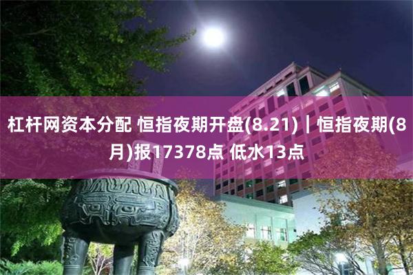 杠杆网资本分配 恒指夜期开盘(8.21)︱恒指夜期(8月)报17378点 低水13点