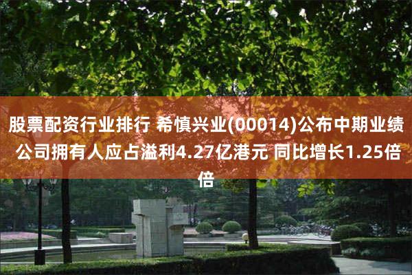 股票配资行业排行 希慎兴业(00014)公布中期业绩 公司拥有人应占溢利4.27亿港元 同比增长1.25倍