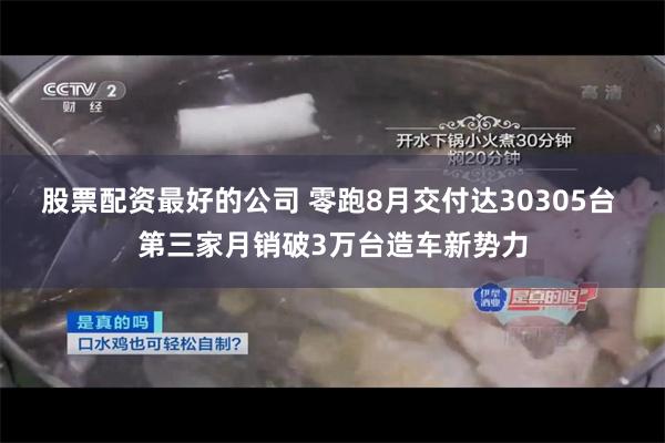 股票配资最好的公司 零跑8月交付达30305台 第三家月销破3万台造车新势力