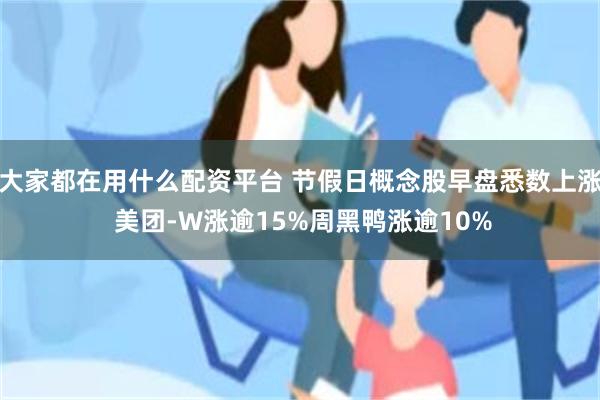 大家都在用什么配资平台 节假日概念股早盘悉数上涨 美团-W涨逾15%周黑鸭涨逾10%