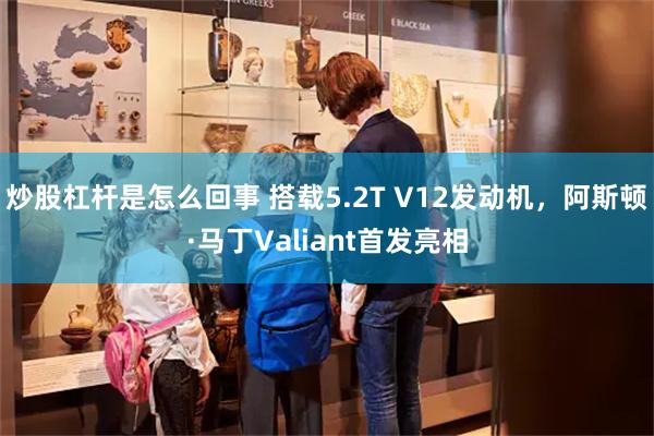 炒股杠杆是怎么回事 搭载5.2T V12发动机，阿斯顿·马丁Valiant首发亮相