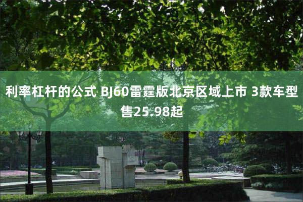 利率杠杆的公式 BJ60雷霆版北京区域上市 3款车型售25.98起