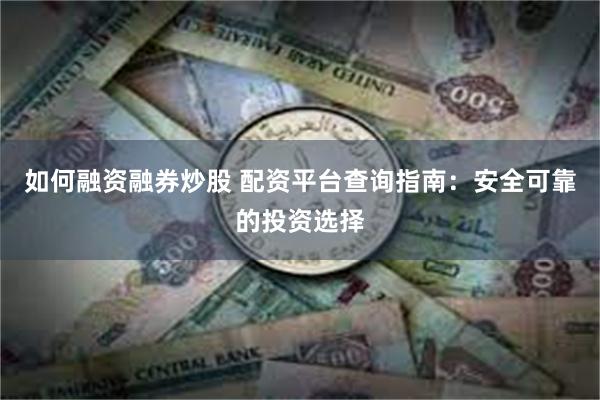 如何融资融券炒股 配资平台查询指南：安全可靠的投资选择