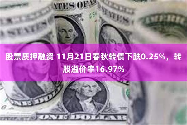 股票质押融资 11月21日春秋转债下跌0.25%，转股溢价率16.97%