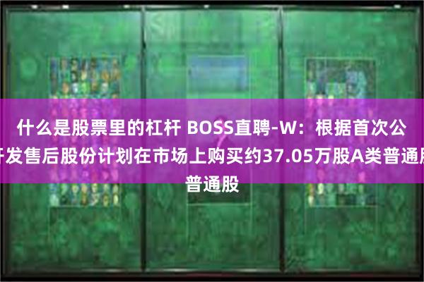 什么是股票里的杠杆 BOSS直聘-W：根据首次公开发售后股份计划在市场上购买约37.05万股A类普通股