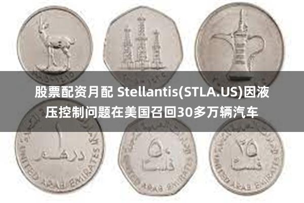 股票配资月配 Stellantis(STLA.US)因液压控制问题在美国召回30多万辆汽车