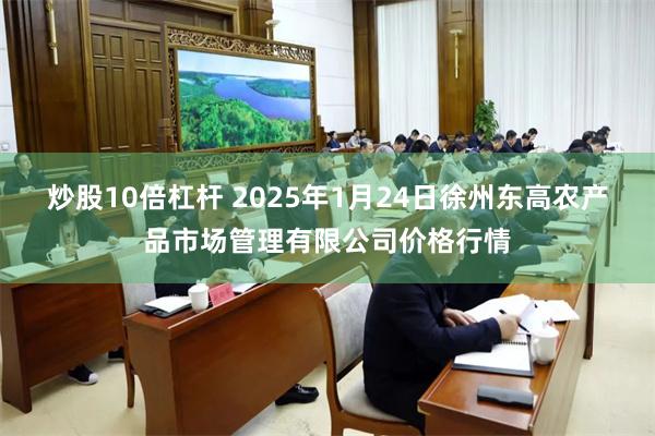 炒股10倍杠杆 2025年1月24日徐州东高农产品市场管理有限公司价格行情