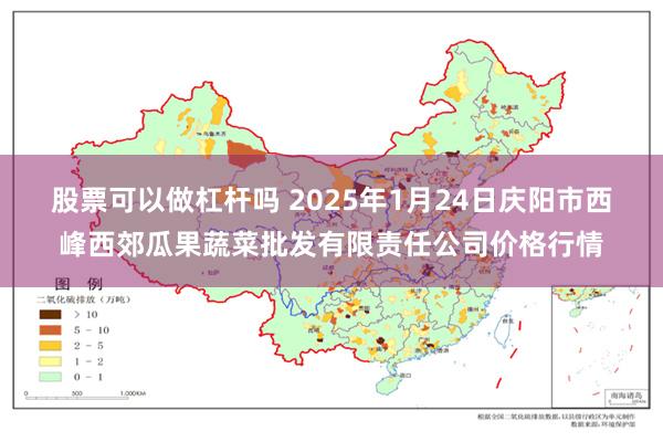 股票可以做杠杆吗 2025年1月24日庆阳市西峰西郊瓜果蔬菜批发有限责任公司价格行情