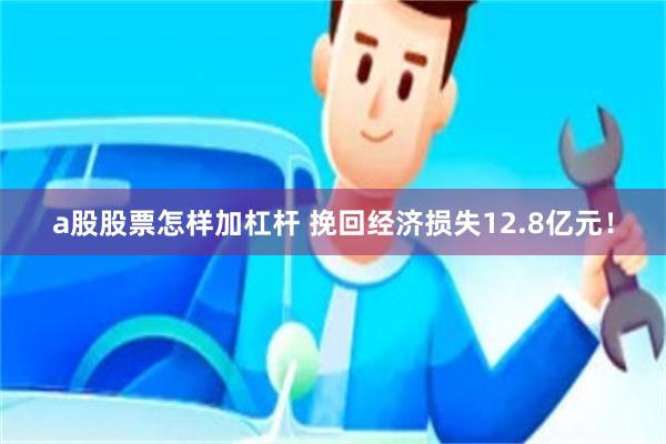 a股股票怎样加杠杆 挽回经济损失12.8亿元！