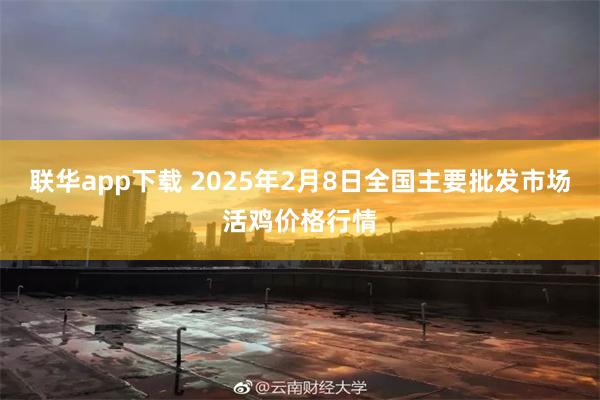 联华app下载 2025年2月8日全国主要批发市场活鸡价格行情