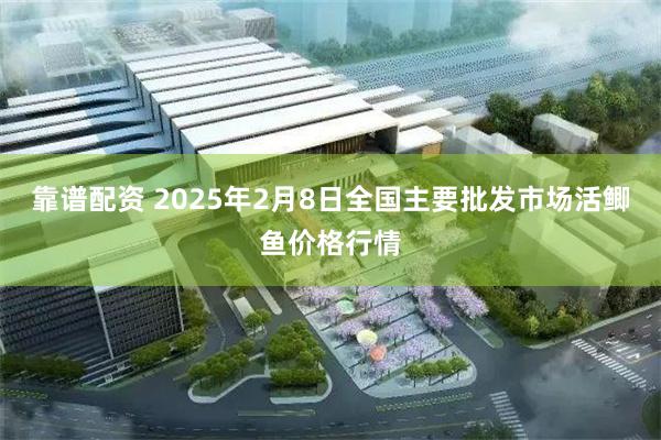 靠谱配资 2025年2月8日全国主要批发市场活鲫鱼价格行情