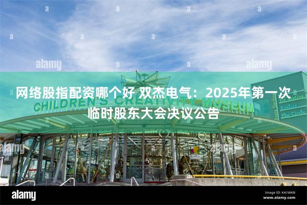 网络股指配资哪个好 双杰电气：2025年第一次临时股东大会决议公告