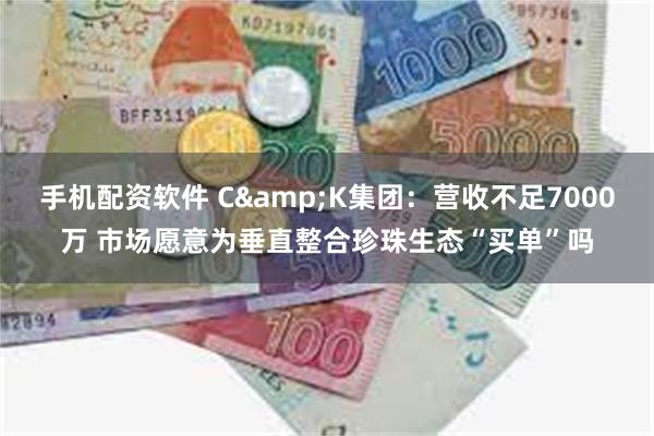 手机配资软件 C&K集团：营收不足7000万 市场愿意为垂直整合珍珠生态“买单”吗
